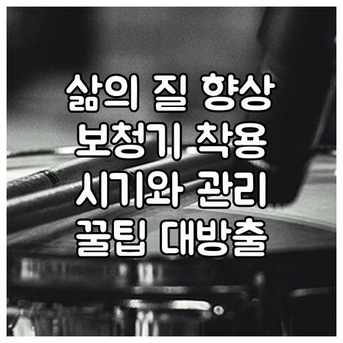 삶의 질을 높이는 보청기, 착용 시기와 관리 노하우