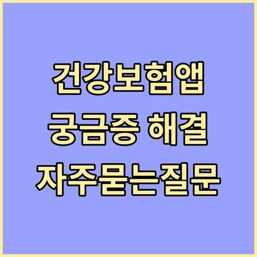 건강보험 앱, 궁금증 해결! 자주 묻는 질문과 답변
