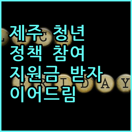 2025 제주 청년 정책 참여하고 지원금 받자! 청년이어드림 지원금 총정리