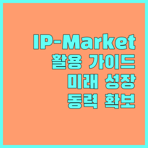 2025년 IP-Market 활용 가이드: 지식재산 거래로 미래 성장 동력 확보