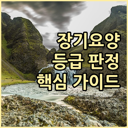 장기요양보험 등급 판정 핵심 가이드: 신청부터 혜택까지