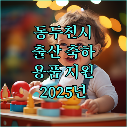 동두천시 2025년 출산돌 축하용품 지원: 꼼꼼하게 알아보고 신청하세요