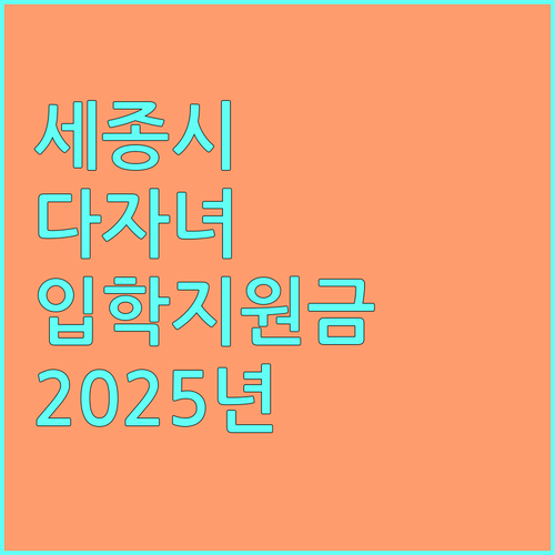 세종시 2025 다자녀 가정 입학지원금 : 누가, 얼마나, 어떻게 받나?