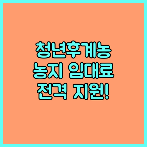 2025 청년후계농 농지 임대료 지원 조건, 신청 방법, 지원 내용 알아보기