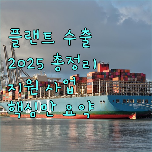 2025 플랜트기자재 수출 지원 사업 총정리 | 대상, 기준, 다양한 프로그램
