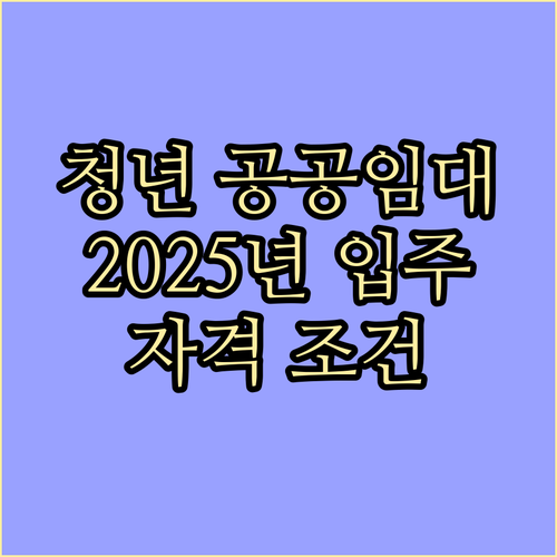 청년 공공임대주택, 2025년 입주 핵심 자격 조건 및 신청 절차 알아보기