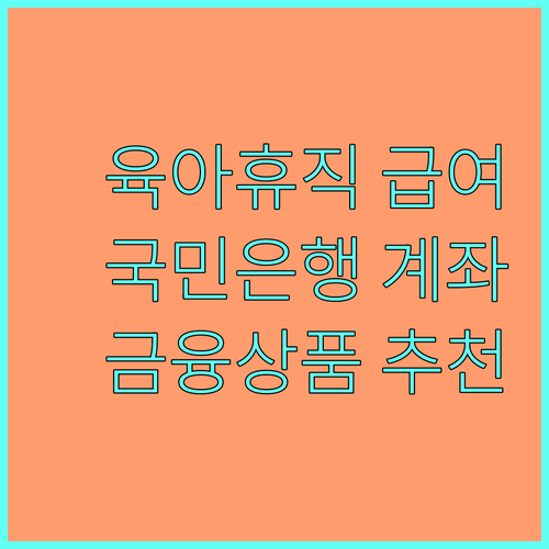 육아휴직급여 국민은행 계좌, 현명하게 관리할 금융 상품 추천