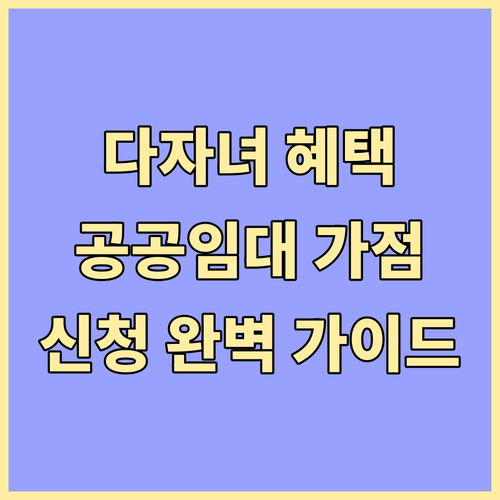 다자녀 공공임대 가점제: 자격 조건, 신청 꿀팁, FAQ 완벽 가이드