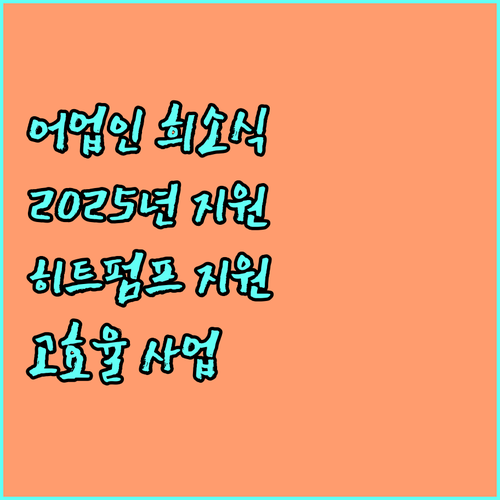 2025년 어업인을 위한 희소식 | 고효율 히트펌프 지원 사업 안내