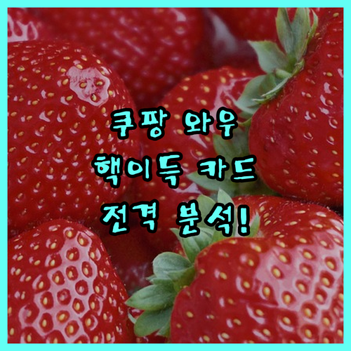 쿠팡 와우 멤버십 혜택 극대화! Coupang 와우카드 파헤치기