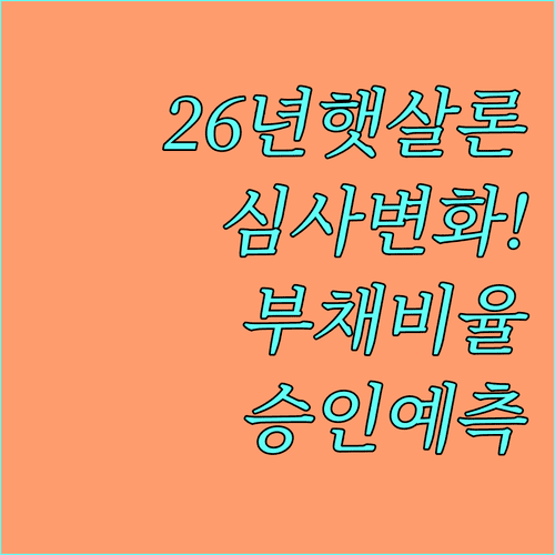 2026년 햇살론 심사 기준 변화와 부채비율별 승인 예측
